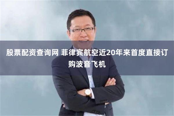 股票配资查询网 菲律宾航空近20年来首度直接订购波音飞机