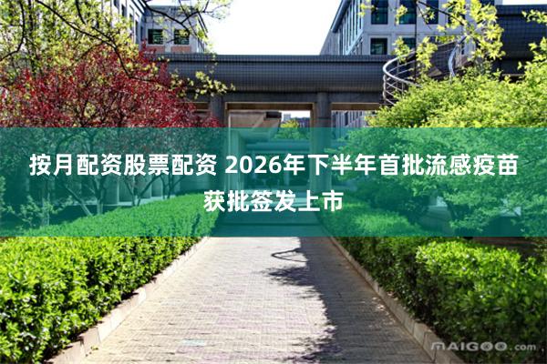 按月配资股票配资 2026年下半年首批流感疫苗获批签发上市
