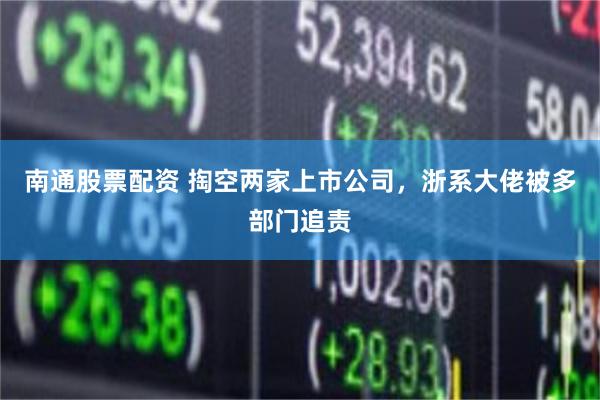 南通股票配资 掏空两家上市公司，浙系大佬被多部门追责