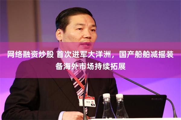 网络融资炒股 首次进军大洋洲，国产船舶减摇装备海外市场持续拓展