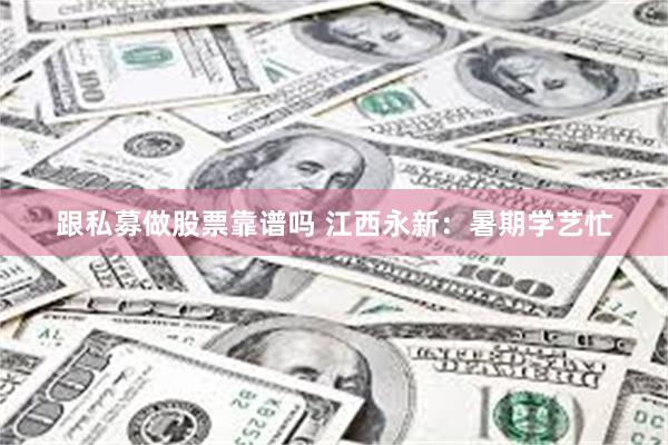 跟私募做股票靠谱吗 江西永新：暑期学艺忙