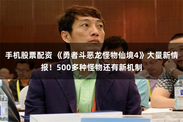 手机股票配资 《勇者斗恶龙怪物仙境4》大量新情报！500多种怪物还有新机制