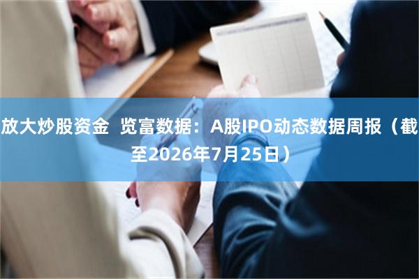 放大炒股资金  览富数据：A股IPO动态数据周报（截至2026年7月25日）