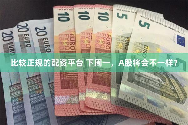比较正规的配资平台 下周一，A股将会不一样？