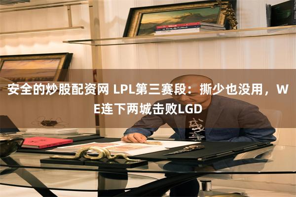 安全的炒股配资网 LPL第三赛段：撕少也没用，WE连下两城击败LGD