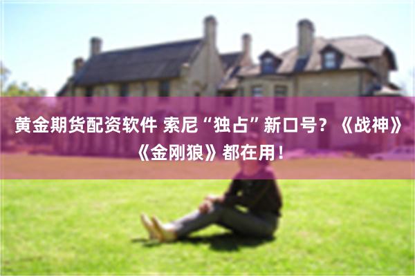 黄金期货配资软件 索尼“独占”新口号？《战神》《金刚狼》都在用！
