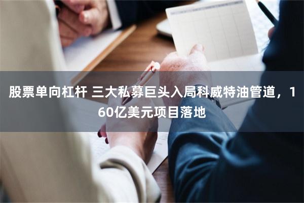 股票单向杠杆 三大私募巨头入局科威特油管道，160亿美元项目落地