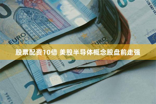 股票配资10倍 美股半导体概念股盘前走强