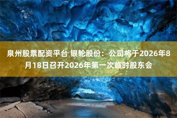 泉州股票配资平台 银轮股份：公司将于2026年8月18日召开2026年第一次临时股东会