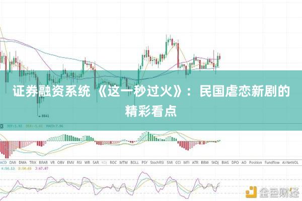 证券融资系统 《这一秒过火》：民国虐恋新剧的精彩看点