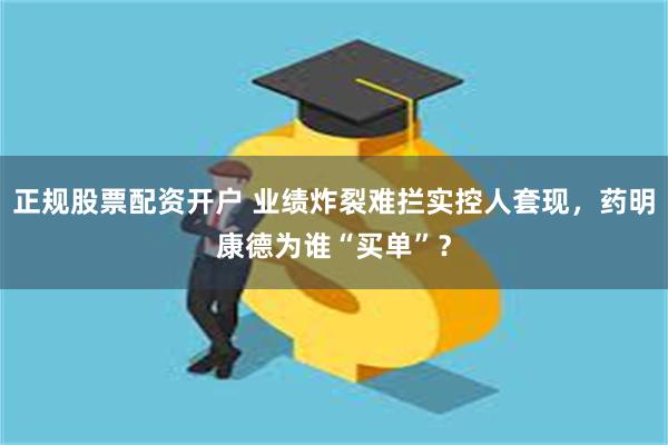 正规股票配资开户 业绩炸裂难拦实控人套现，药明康德为谁“买单”？
