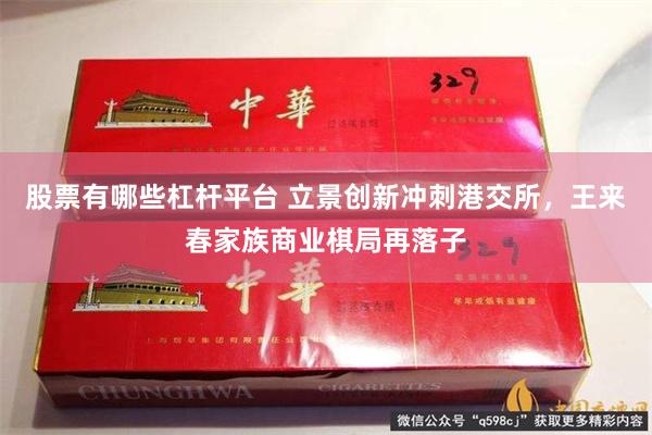 股票有哪些杠杆平台 立景创新冲刺港交所，王来春家族商业棋局再落子