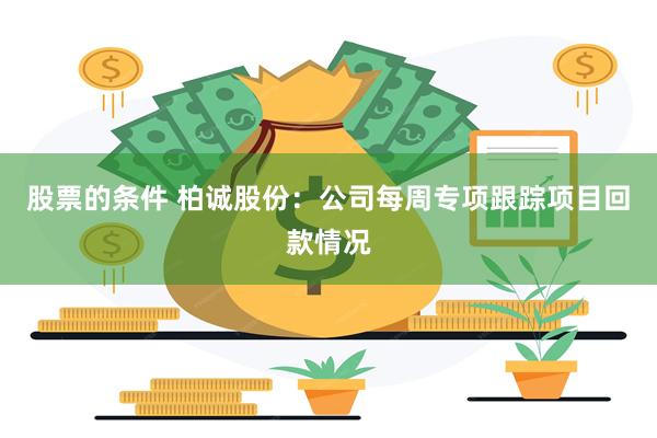 股票的条件 柏诚股份：公司每周专项跟踪项目回款情况
