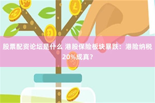 股票配资论坛是什么 港股保险板块暴跌:港险纳税20%成真?