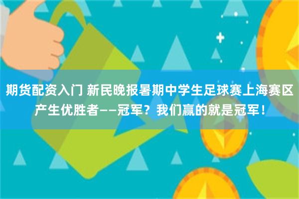 期货配资入门 新民晚报暑期中学生足球赛上海赛区产生优胜者——冠军？我们赢的就是冠军！