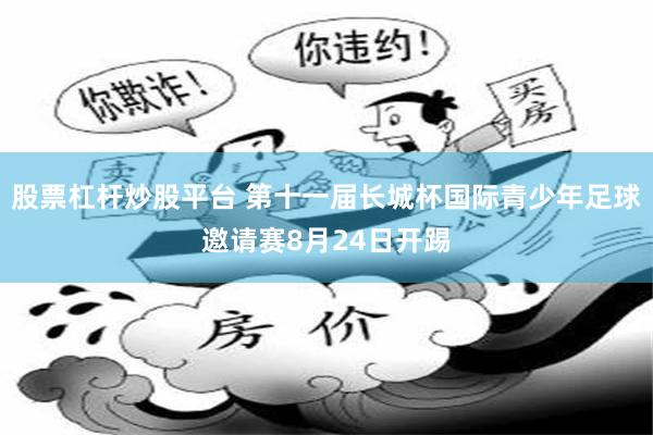 股票杠杆炒股平台 第十一届长城杯国际青少年足球邀请赛8月24日开踢