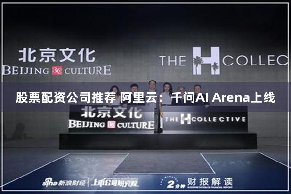 股票配资公司推荐 阿里云：千问AI Arena上线