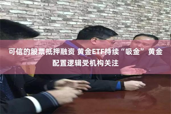 可信的股票抵押融资 黄金ETF持续“吸金” 黄金配置逻辑受机构关注