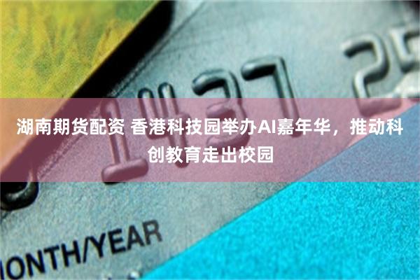 湖南期货配资 香港科技园举办AI嘉年华，推动科创教育走出校园