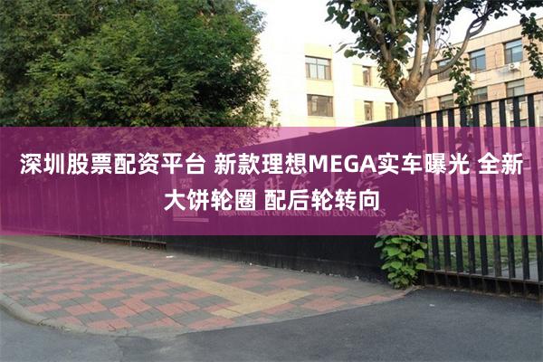 深圳股票配资平台 新款理想MEGA实车曝光 全新大饼轮圈 配后轮转向