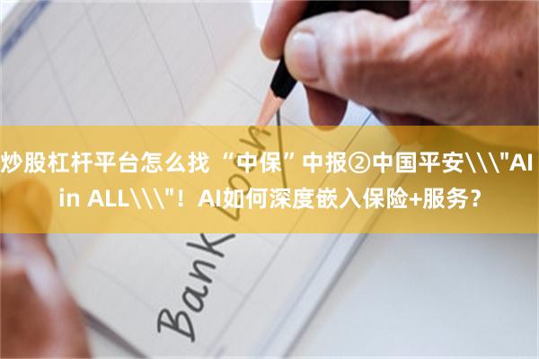 炒股杠杆平台怎么找 “中保”中报②中国平安\