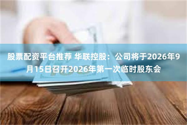 股票配资平台推荐 华联控股：公司将于2026年9月15日召开2026年第一次临时股东会
