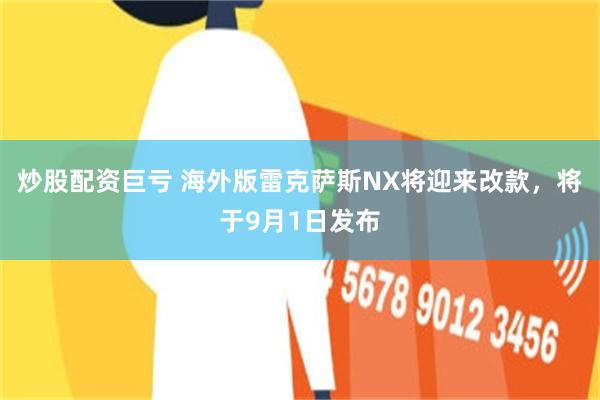炒股配资巨亏 海外版雷克萨斯NX将迎来改款,将于9月1日发布