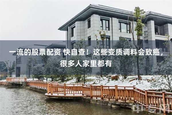 一流的股票配资 快自查！这些变质调料会致癌，很多人家里都有