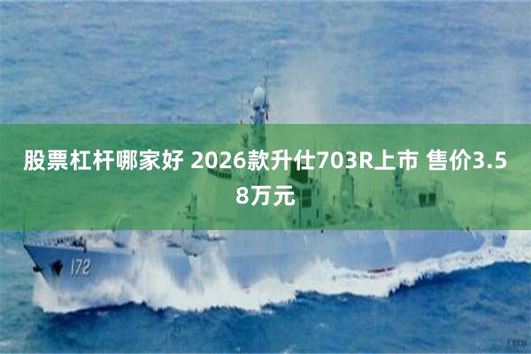 股票杠杆哪家好 2026款升仕703R上市 售价3.58万元