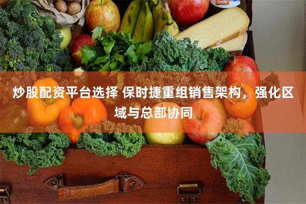 炒股配资平台选择 保时捷重组销售架构，强化区域与总部协同