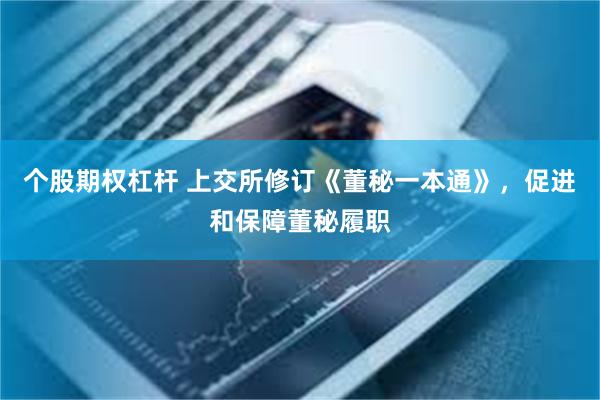 个股期权杠杆 上交所修订《董秘一本通》，促进和保障董秘履职