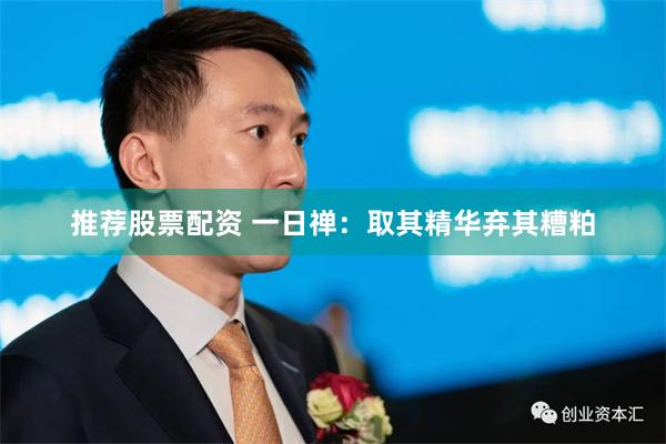 推荐股票配资 一日禅：取其精华弃其糟粕