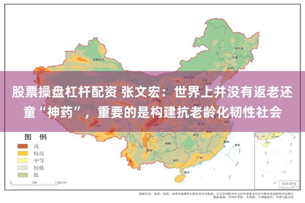 股票操盘杠杆配资 张文宏：世界上并没有返老还童“神药”，重要的是构建抗老龄化韧性社会