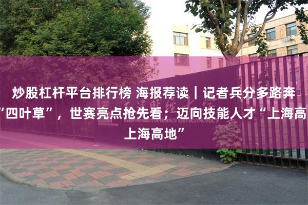 炒股杠杆平台排行榜 海报荐读｜记者兵分多路奔赴“四叶草”，世赛亮点抢先看；迈向技能人才“上海高地”