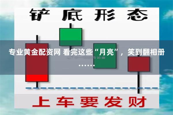 专业黄金配资网 看完这些“月亮”，笑到翻相册……