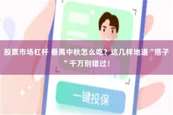股票市场杠杆 番禺中秋怎么吃？这几样地道“搭子”千万别错过！