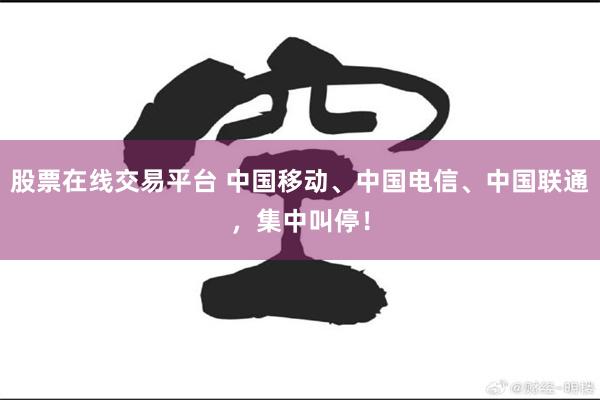 股票在线交易平台 中国移动、中国电信、中国联通，集中叫停！