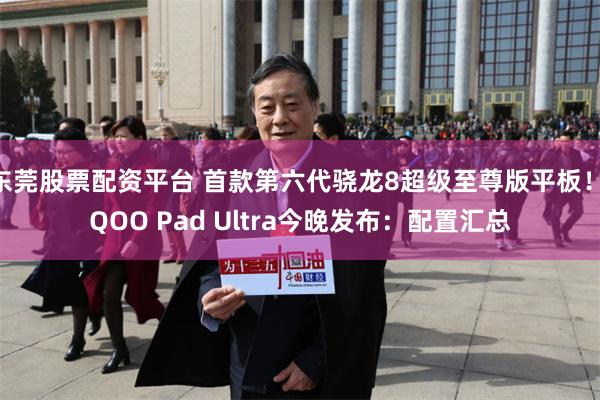 东莞股票配资平台 首款第六代骁龙8超级至尊版平板！iQOO Pad Ultra今晚发布：配置汇总