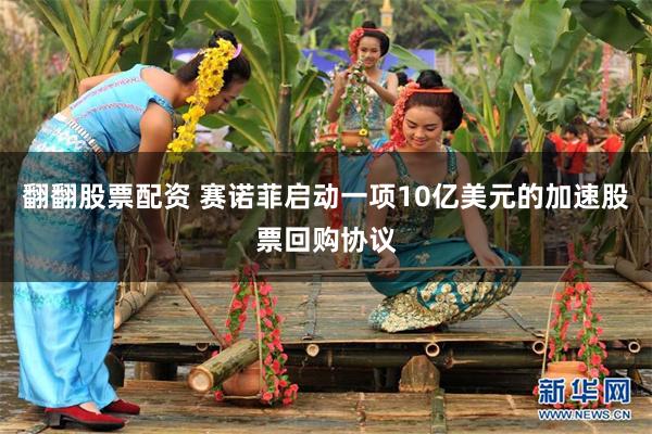 翻翻股票配资 赛诺菲启动一项10亿美元的加速股票回购协议