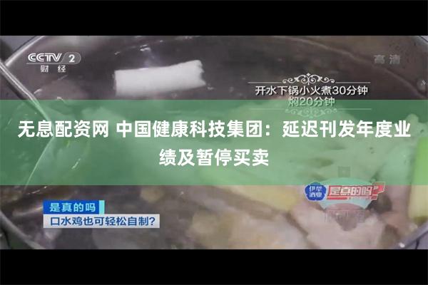 无息配资网 中国健康科技集团：延迟刊发年度业绩及暂停买卖