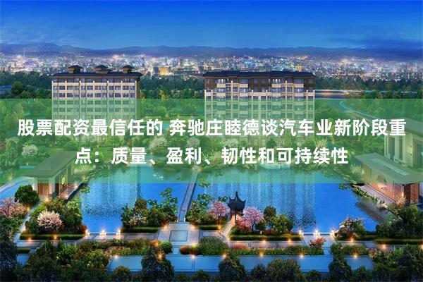 股票配资最信任的 奔驰庄睦德谈汽车业新阶段重点：质量、盈利、韧性和可持续性