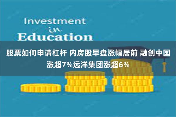 股票如何申请杠杆 内房股早盘涨幅居前 融创中国涨超7%远洋集团涨超6%