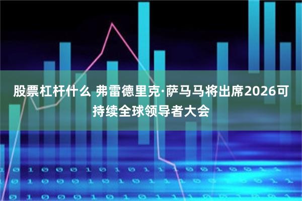 股票杠杆什么 弗雷德里克·萨马马将出席2026可持续全球领导者大会
