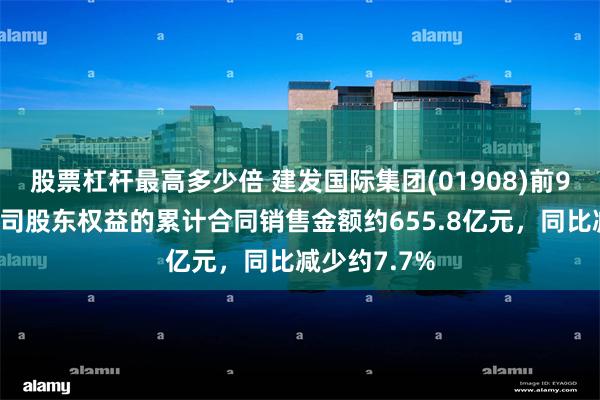 股票杠杆最高多少倍 建发国际集团(01908)前9个月归属公司股东权益的累计合同销售金额约655.8亿元，同比减少约7.7%