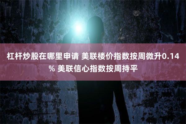 杠杆炒股在哪里申请 美联楼价指数按周微升0.14% 美联信心指数按周持平