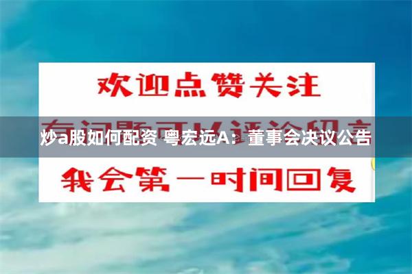 炒a股如何配资 粤宏远A：董事会决议公告
