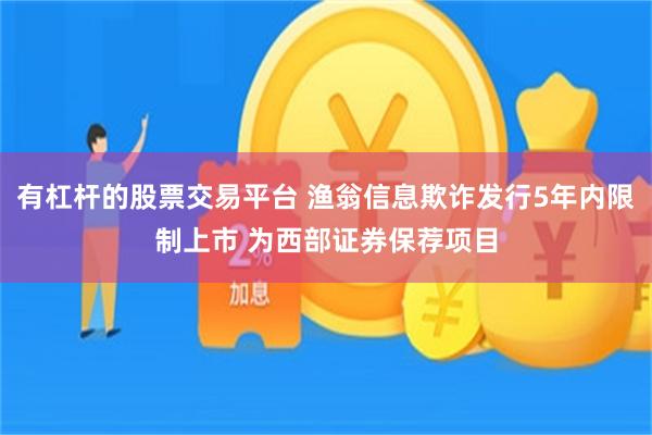 有杠杆的股票交易平台 渔翁信息欺诈发行5年内限制上市 为西部证券保荐项目