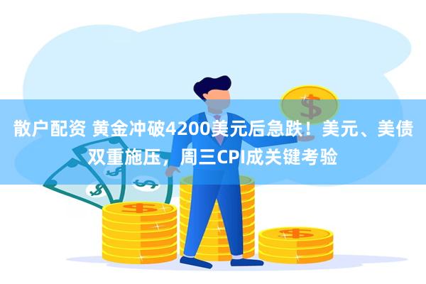 散户配资 黄金冲破4200美元后急跌！美元、美债双重施压，周三CPI成关键考验