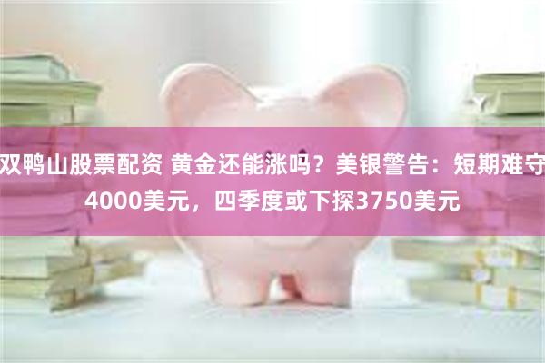 双鸭山股票配资 黄金还能涨吗？美银警告：短期难守4000美元，四季度或下探3750美元